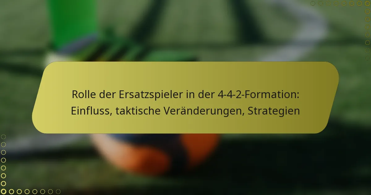 Rolle der Ersatzspieler in der 4-4-2-Formation: Einfluss, taktische Veränderungen, Strategien