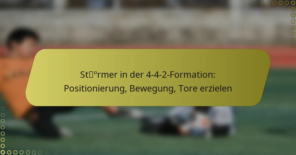 Stürmer in der 4-4-2-Formation: Positionierung, Bewegung, Tore erzielen