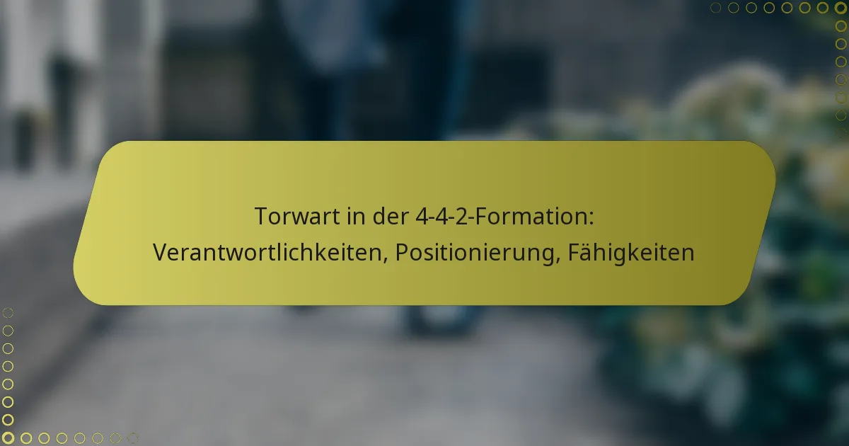 Torwart in der 4-4-2-Formation: Verantwortlichkeiten, Positionierung, Fähigkeiten