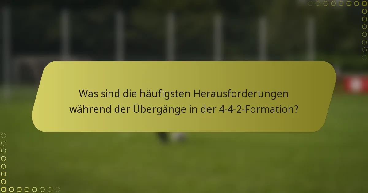 Was sind die häufigsten Herausforderungen während der Übergänge in der 4-4-2-Formation?
