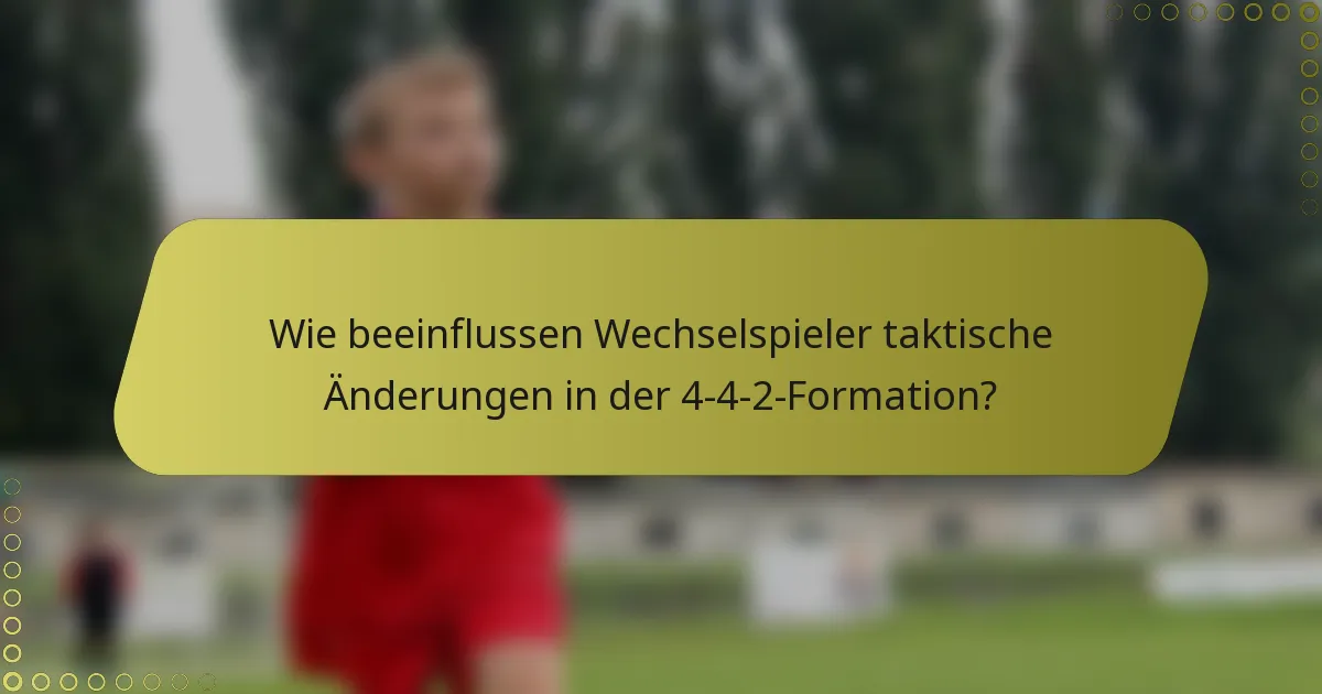 Wie beeinflussen Wechselspieler taktische Änderungen in der 4-4-2-Formation?