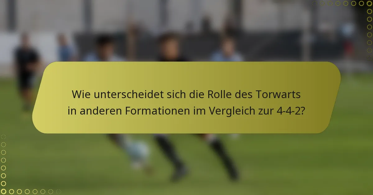 Wie unterscheidet sich die Rolle des Torwarts in anderen Formationen im Vergleich zur 4-4-2?